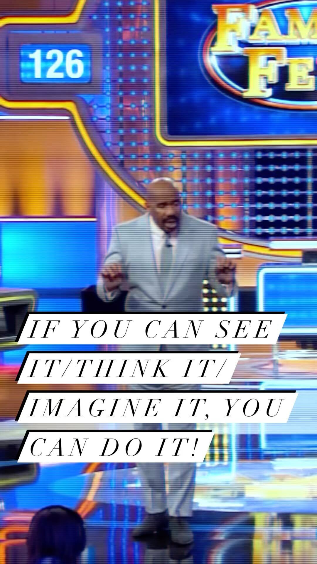 If you can think it or imagine it, you can do it.